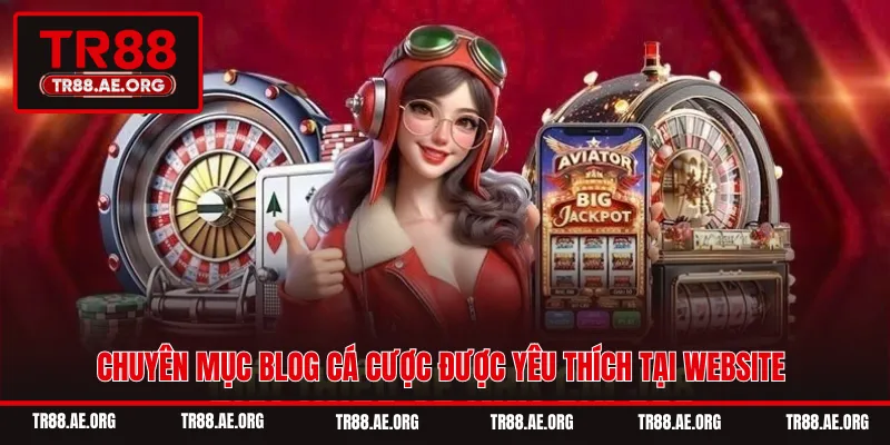 Chuyên mục blog cá cược được yêu thích tại website